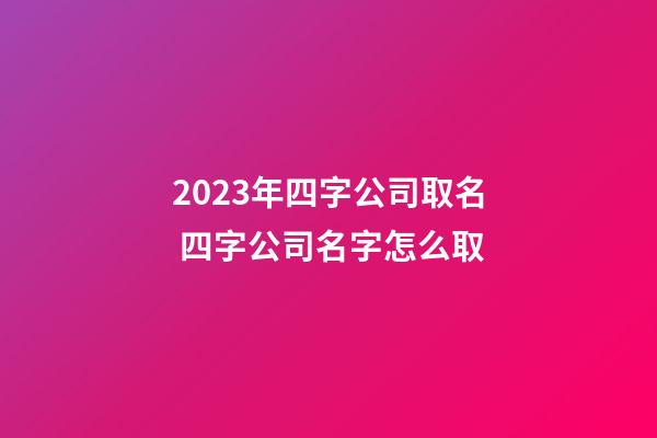 2023年四字公司取名 四字公司名字怎么取